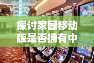 探讨家园移动版是否拥有中文界面，以便中国玩家更好地体验游戏