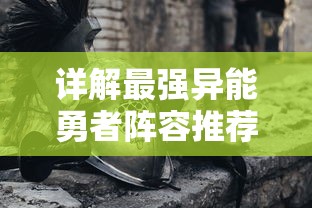 详解最强异能勇者阵容推荐：如何结合英雄特性打造完美战斗阵型？