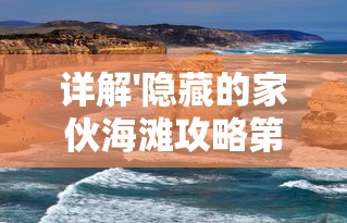 详解'隐藏的家伙海滩攻略第四关'：穿越险阻，揭秘成功过关的关键策略与技巧详解