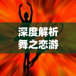 深度解析舞之恋游戏无限钻石金币获取方法：成为舞蹈大神的终极秘籍