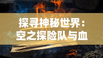 探寻神秘世界：空之探险队与血翼飞龙共同触碰与未知的风险突破界限