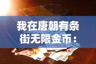 我在唐朝有条街无限金币：寻求璀璨宝藏的秘密，揭露一千年前的金融繁荣与商业奇迹