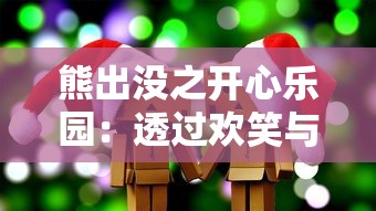 熊出没之开心乐园：透过欢笑与泪水揭示友谊与团队合作的重要性