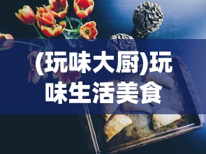 (玩味大厨)玩味生活美食：揭秘我的休闲时光食堂菜谱中的五星级家常美味