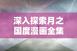 深入探索月之国度漫画全集：免费在线阅读，揭秘月亮文化与神话情节的千丝万缕联系