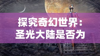 探究奇幻世界：圣光大陆是否为热门奇幻小说《择天记》的精彩续篇?