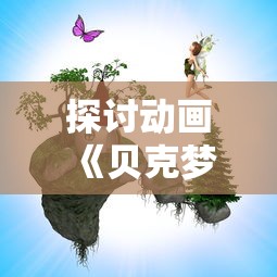 探讨动画《贝克梦大冒险》因涉嫌抄袭被下架的风波：原创还是借鉴、引用还是剽窃？