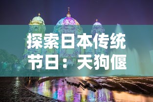 探索日本传统节日：天狗偃月之日的由来与历史，揭秘这一神秘节日是如何确定的