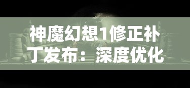 神魔幻想1修正补丁发布：深度优化游戏体验，透视改变玩家战斗策略的核心内容