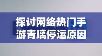 探讨网络热门手游青璃停运原因：是市场竞争压力导致还是经营策略改变?