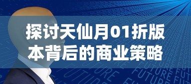 探讨天仙月01折版本背后的商业策略与消费心理：一场科技与艺术的碰撞