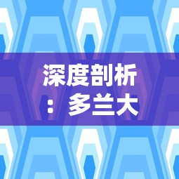 深度剖析：多兰大陆与虚构文化背景中的多兰大陆，深度揭秘二者之间的鲜为人知的差异