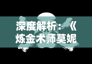 深度解析：《炼金术师莫妮卡汉化版》的卓越叙事风格与玩家深度互动体验