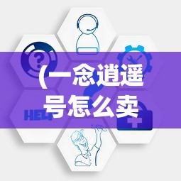 (一念逍遥号怎么卖)探秘一念逍遥卖号平台：深度剖析其运营模式和安全保障措施