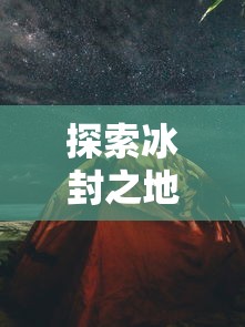 探索冰封之地：极地诡梦手机版全攻略及探秘秘籍，让你轻松突破关难点，应对怪物挑战