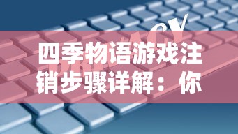 四季物语游戏注销步骤详解：你必须知道的账户数据保护和隐私安全措施