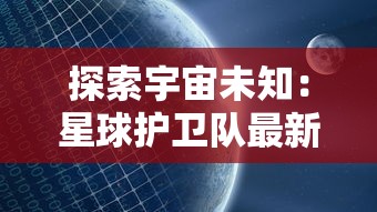 探索宇宙未知：星球护卫队最新版游戏强化战略要素，展现创新无人机技术