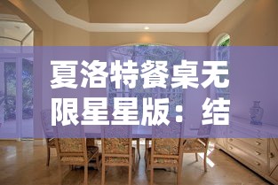 夏洛特餐桌无限星星版：结合现代家居设计趋势，提升餐桌艺术美感与实用性的完美结合