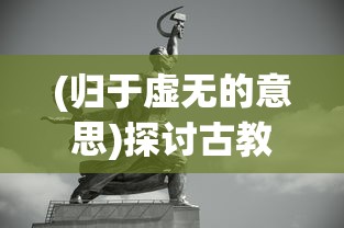 (归于虚无的意思)探讨古教科文化中'归于太虚'意象的哲学内涵和生命观念的启示