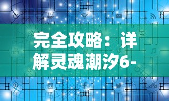 完全攻略：详解灵魂潮汐6-3关卡，揭示通关秘诀和获胜策略的全面指南