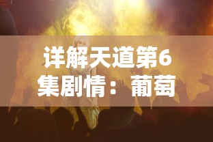 详解天道第6集剧情：葡萄原形何时出现，到底需要观众等待多少分钟?