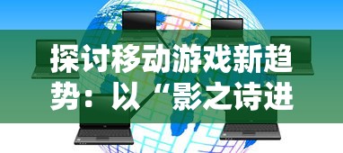 探讨移动游戏新趋势：以“影之诗进化对决”为例，解析卡牌游戏的战略性与娱乐性并重的未来发展