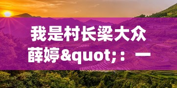 我是村长梁大众薛婷"：一位女性村长如何运用科技推动乡村振兴的深度探讨