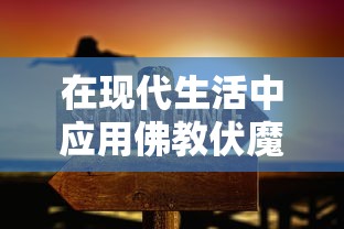 在现代生活中应用佛教伏魔咒口诀进行自我净化和提升心灵平和的实践探索