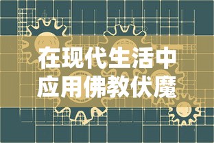 在现代生活中应用佛教伏魔咒口诀进行自我净化和提升心灵平和的实践探索