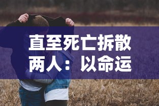 直至死亡拆散两人：以命运齿轮为铺垫，探讨现代社会对婚姻观念的转变研究