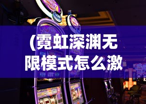 (霓虹深渊无限模式怎么激活)深度探讨：游戏霓虹深渊无限纪念品图鉴的构建方式与收集策略