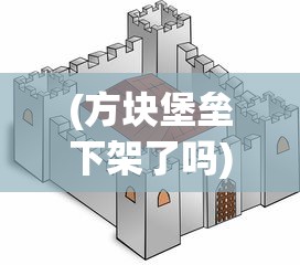 (方块堡垒下架了吗)探讨方块堡垒的游戏特性：游戏进度有存档功能吗？