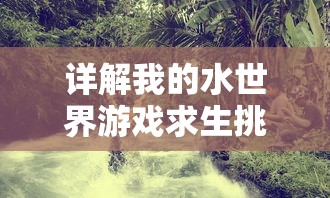 详解我的水世界游戏求生挑战：三个DLC的独特功能及其对游戏体验的影响