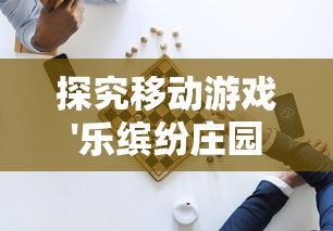 探究移动游戏'乐缤纷庄园'下架背后的原因：内容问题还是运营策略的调整？