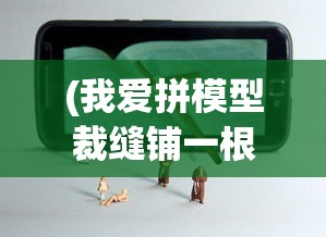 (我爱拼模型裁缝铺一根棍放哪里)深度解析：我爱拼模型裁缝铺攻略，掌握关键技巧打造个性模型