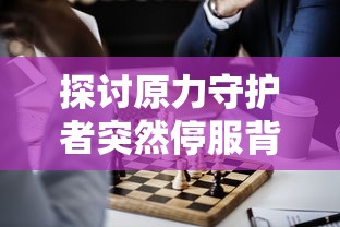 探讨原力守护者突然停服背后的原因：游戏运营商面临的质疑与挑战