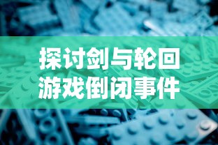 探讨剑与轮回游戏倒闭事件：原因分析与玩家补偿问题的深度解读