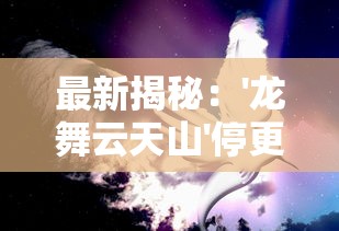 最新揭秘：'龙舞云天山'停更原因背后的故事，期待复创作的信号如何可能未来走向?