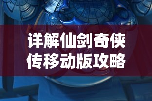 详解仙剑奇侠传移动版攻略：角色选择、装备升级到副本攻略的全面指南