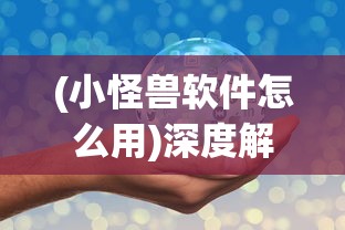 (小怪兽软件怎么用)深度解析：如何利用小怪兽软件网页版快速提升效率与创作力