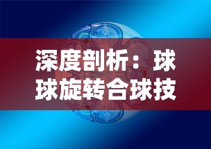 深度剖析：球球旋转合球技巧详解与独门训练方法，精准提升球技表现