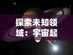 探索未知领域：宇宙起源感受20字研究注重培育学生科学精神与实践技能，启发其对宇宙起源的独特认识